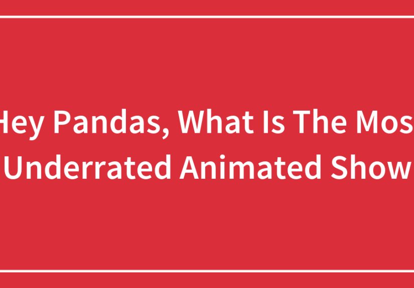 Hey Pandas, What Is The Most Underrated Animated Show