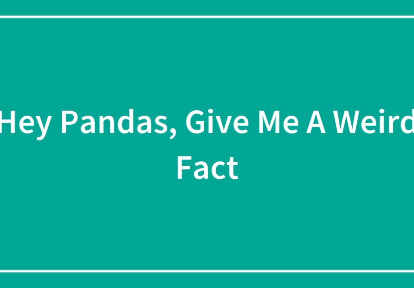 Hey Pandas, Give Me A Weird Fact