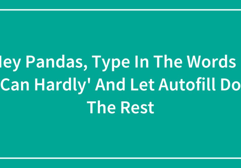 Hey Pandas, Type In The Words ‘I Can Hardly’ And Let Autofill Do The Rest (Closed)