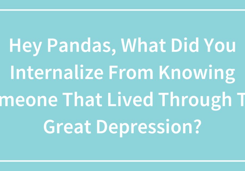 Hey Pandas, What Did You Internalize From Knowing Someone That Lived Through The Great Depression?