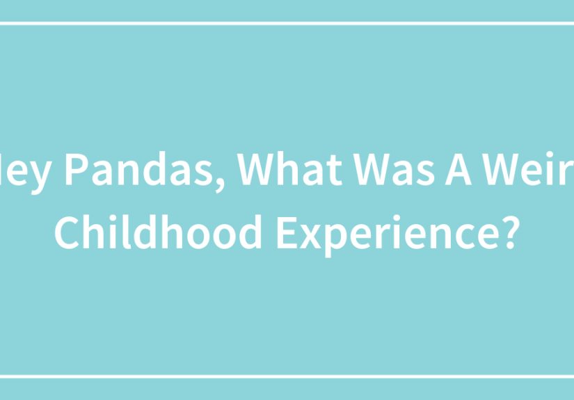 Hey Pandas, What Was A Weird Childhood Experience?