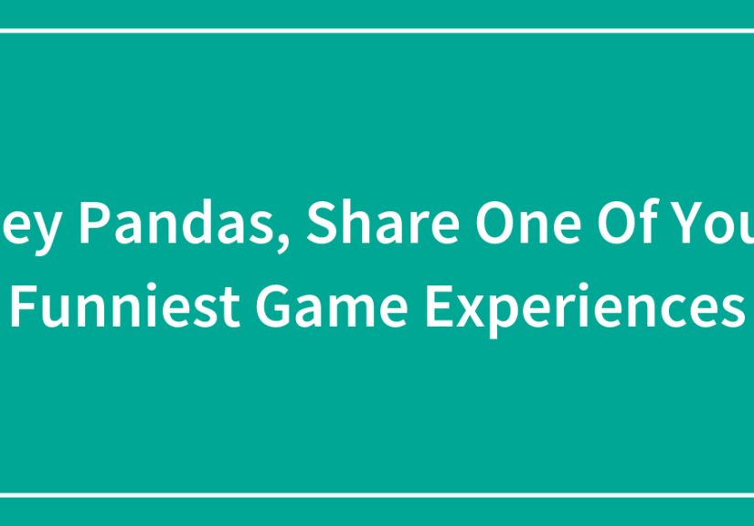 Hey Pandas, Share One Of Your Funniest Game Experiences